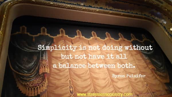 Simplicity is not doing without but not have it all a balance between both
