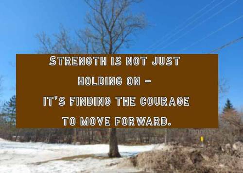Strength is not just holding on—it’s finding the courage to move forward