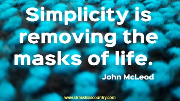Simplicity is removing the masks of life.