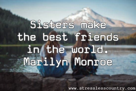 Sisters make the best friends in the world. Marilyn Monroe
