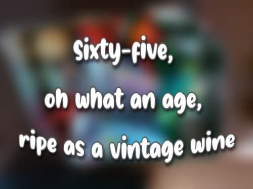 Sixty-five, oh what an age, ripe as a vintage wine