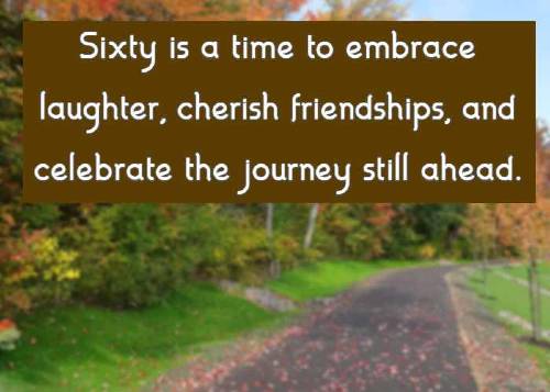 Sixty is a time to embrace laughter, cherish friendships, and celebrate the journey still ahead