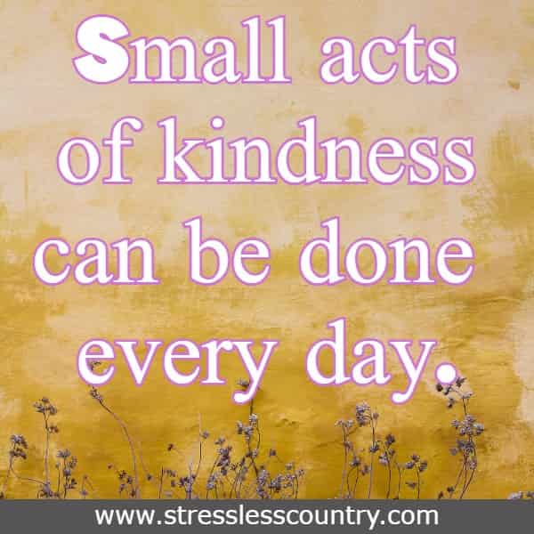 Small acts of kindness can be done every day.