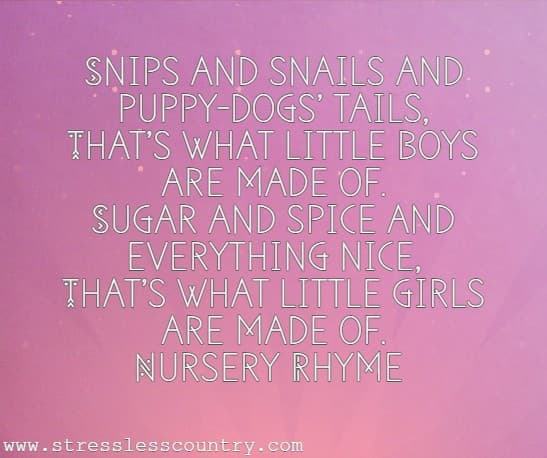Snips and snails and puppy-dogs’ tails, That’s what little boys are made of. Sugar and spice and everything nice, That’s what little girls are made of.