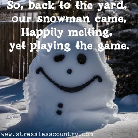 So, back to the yard, our snowman came, Happily melting, yet playing the game.