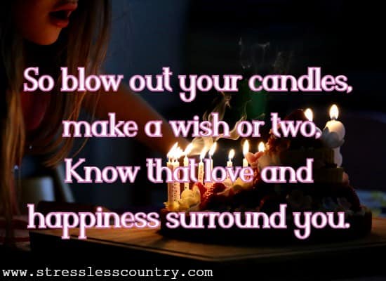 So blow out your candles, make a wish or two, Know that love and happiness surround you.