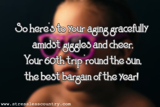 So here's to your aging gracefully amidst giggles and cheer, Your 60th trip 'round the sun, the best bargain of the year!