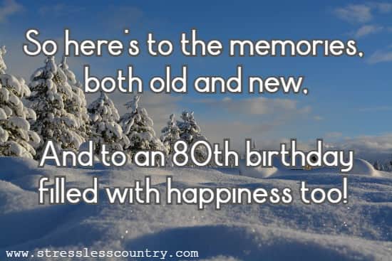 So here's to the memories, both old and new, And to an 80th birthday filled with happiness too!