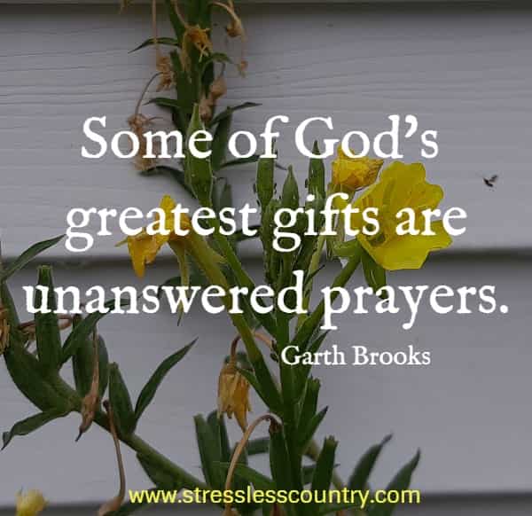 Some of God's greatest gifts are unanswered prayers.