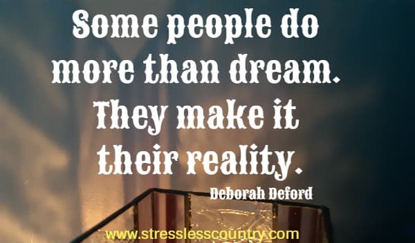 Some people do more than dream. They make it their reality.