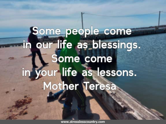  Some people come in our life as blessings. Some come in your life as lessons.