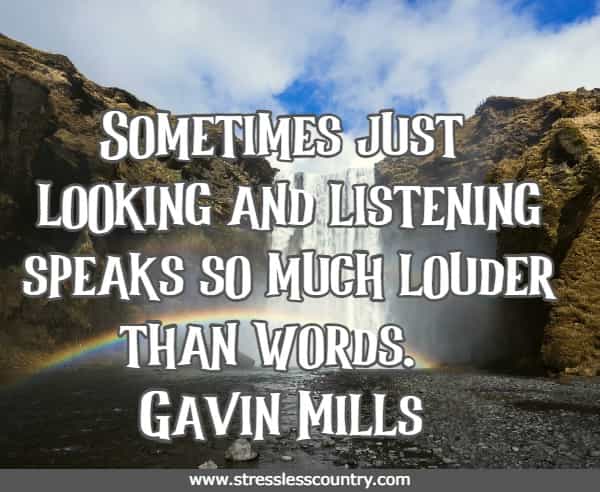 Sometimes just looking and listening speaks so much louder than words.