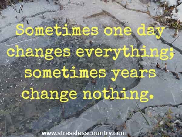 Sometimes one day changes everything; sometimes years change nothing.