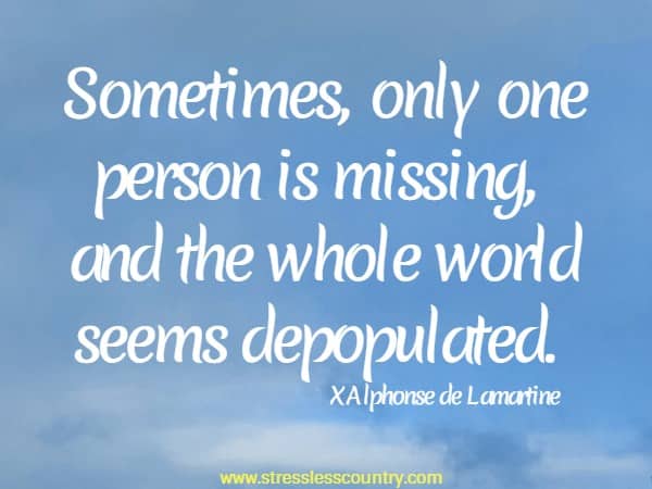 Sometimes, only one person is missing, and the whole world seems depopulated.