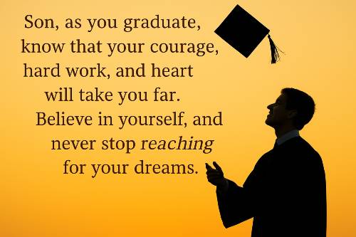 Son, as you graduate, know that your courage, hard work, and heart will take you far. Believe in yourself, and never stop reaching for your dreams.