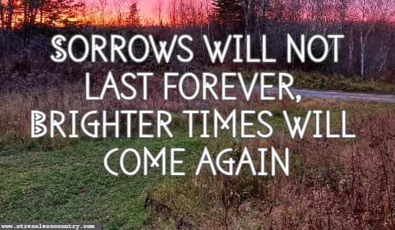 Sorrows will not last forever, Brighter times will come again