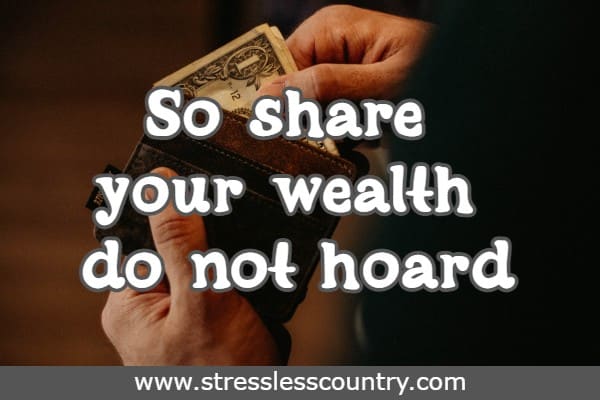 So share your wealth do not hoard