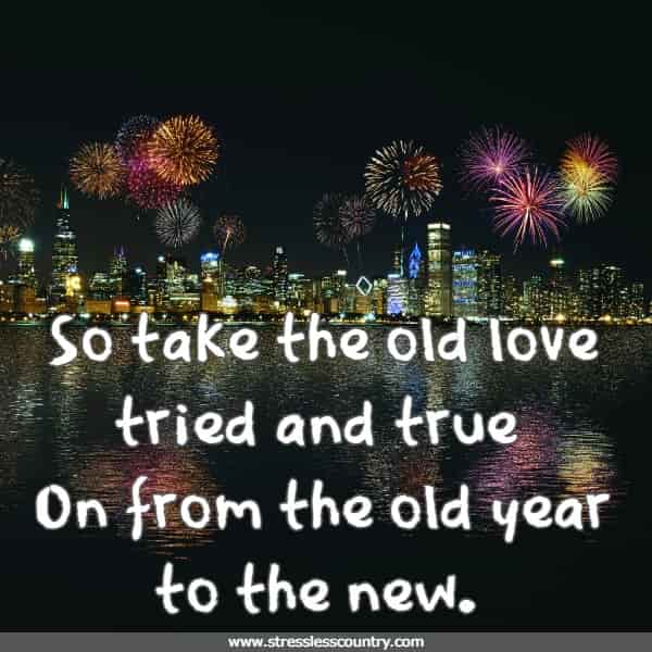 So take the old love tried and true on from the old year to the new.