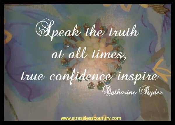 Speak the truth at all times, true confidence inspire