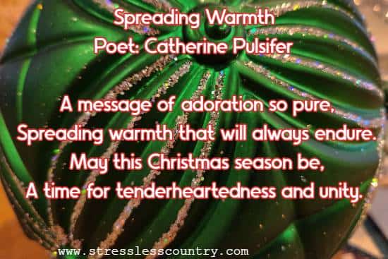 Spreading Warmth  Poet: Catherine Pulsifer  A message of adoration so pure, Spreading warmth that will always endure. May this Christmas season be, A time for tenderheartedness and unity.