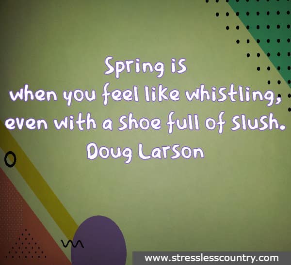 Spring is when you feel like whistling, even with a shoe full of slush.