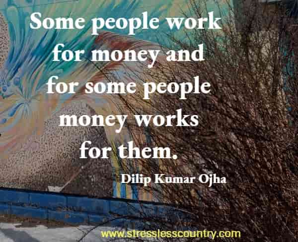 Some people work for money and for some people money works for them.