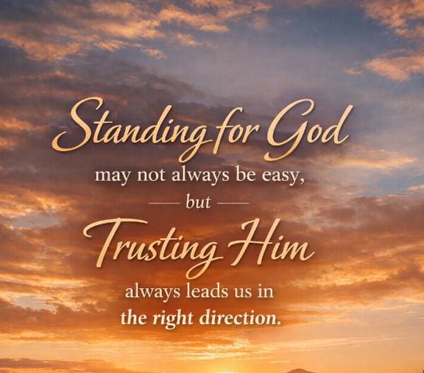 Standing for God may not always be easy, but trusting Him always leads us in the right direction.