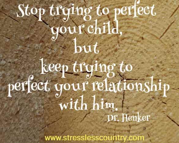 Stop trying to perfect your child, but keep trying to perfect your relationship with him