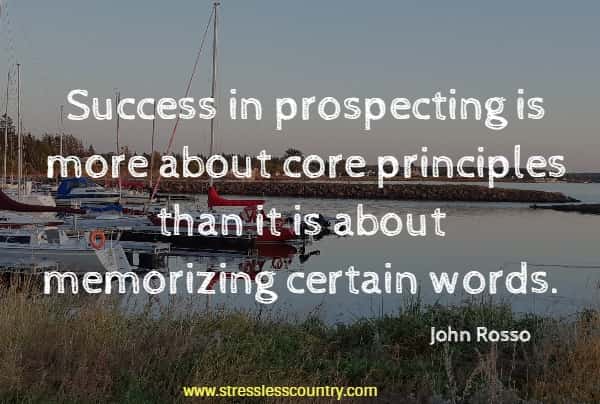 Success in prospecting is more about core principles than it is about memorizing certain words.