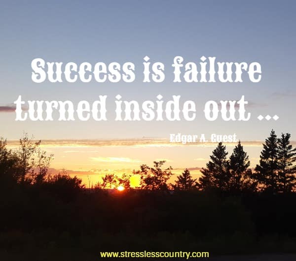 success is failure turned inside out - so these difficult times may be positive