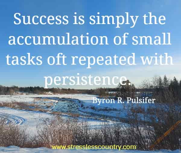  Success is simply the accumulation of small tasks oft repeated with persistence.