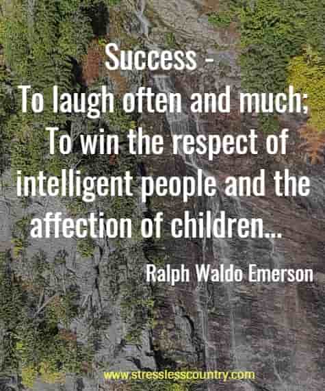 Success - To laugh often and much; To win the respect of intelligent people and the affection of children...