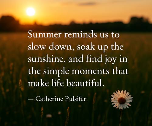 Summer reminds us to slow down, soak up the sunshine, and find joy in the simple moments that make life beautiful.