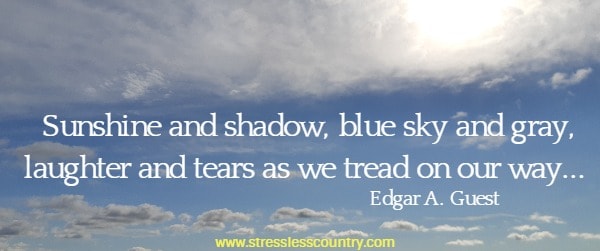 Sunshine and shadow, blue sky and gray, laughter and tears as we tread on our way...