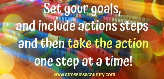 set your goals, and include action steps and then take the action one step at a time!