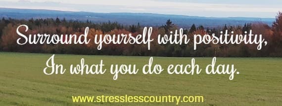 surround yourself with positivity, in what you do each day