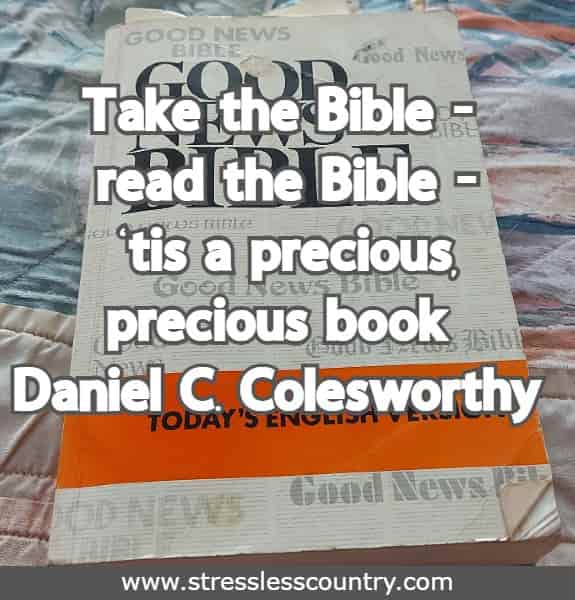 Take the Bible - read the Bible - 'tis a precious, precious book