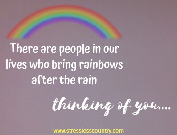 there are people in our lives who bring rainbows after the rain thinking of you....