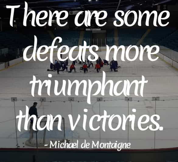 There are some defeats more triumphant than victories.