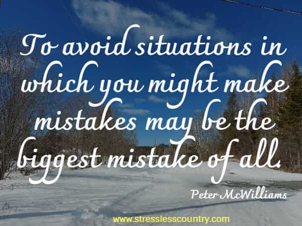 To avoid situations in which you might make mistakes may be the biggest mistake of all.