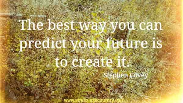The best way you can predict your future is to create it.