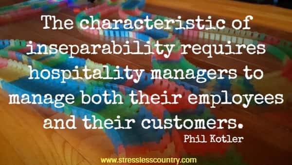 The characteristic of inseparability requires hospitality managers to manage both their employees and their customers.