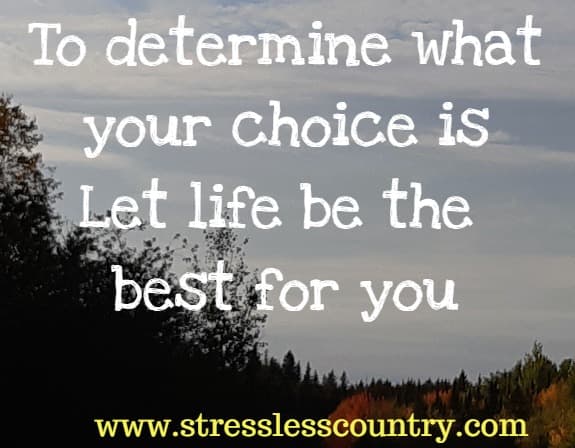 To determine what your choice is Let life be the best for you 