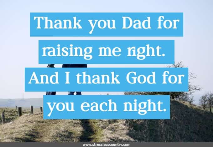 Thank you Dad for raising me right. And I thank God for you each night.