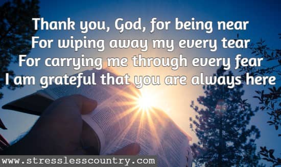 Thank you, God, for being near For wiping away my every tear For carrying me through every fear I am grateful that you are always here
