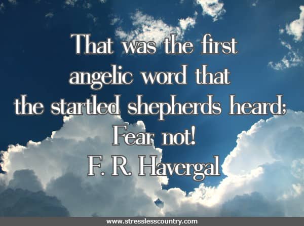 That was the first angelic word that the startled shepherds heard; Fear not!