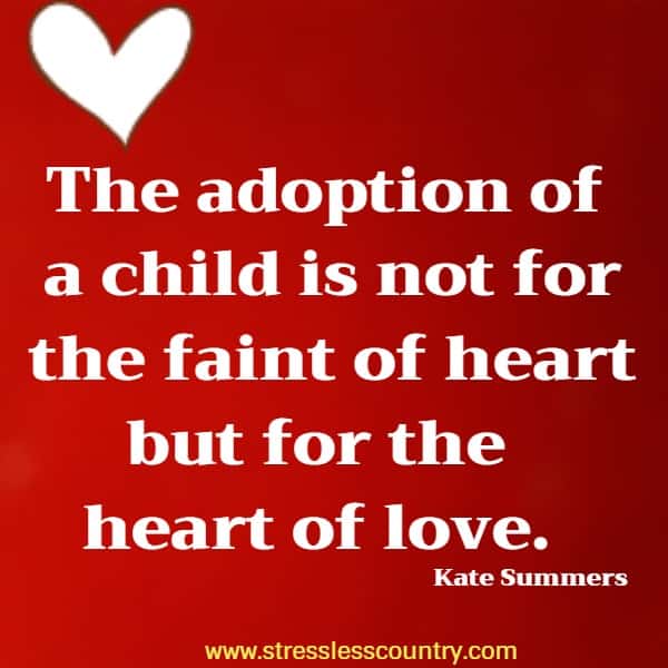 The adoption of a child is not for the faint of heart but for the heart of love.
