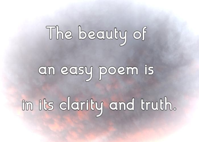 The beauty of an easy poem is in its clarity and truth.