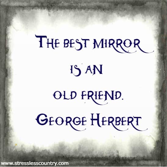 The best mirror is an old friend.