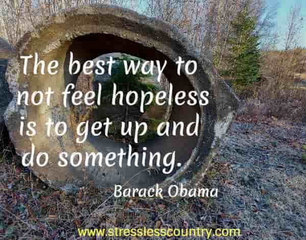 The best way to not feel hopeless is to get up and do something.